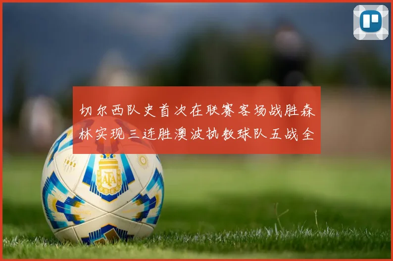 切尔西队史首次在联赛客场战胜森林实现三连胜澳波执教球队五战全胜纪录再创新高