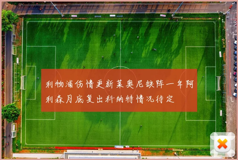 利物浦伤情更新莱奥尼缺阵一年阿利森月底复出科纳特情况待定