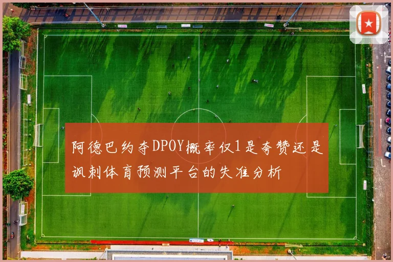 阿德巴约夺DPOY概率仅1是夸赞还是讽刺体育预测平台的失准分析