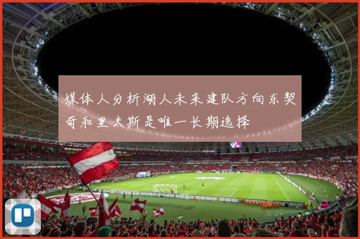媒体人分析湖人未来建队方向东契奇和里夫斯是唯一长期选择