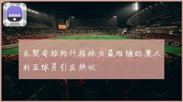 东契奇称约什格林为最难缠的澳大利亚球员引发热议