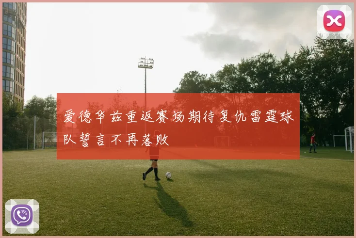 爱德华兹重返赛场期待复仇雷霆球队誓言不再落败