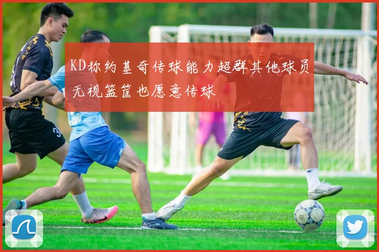 KD称约基奇传球能力超群其他球员无视篮筐也愿意传球