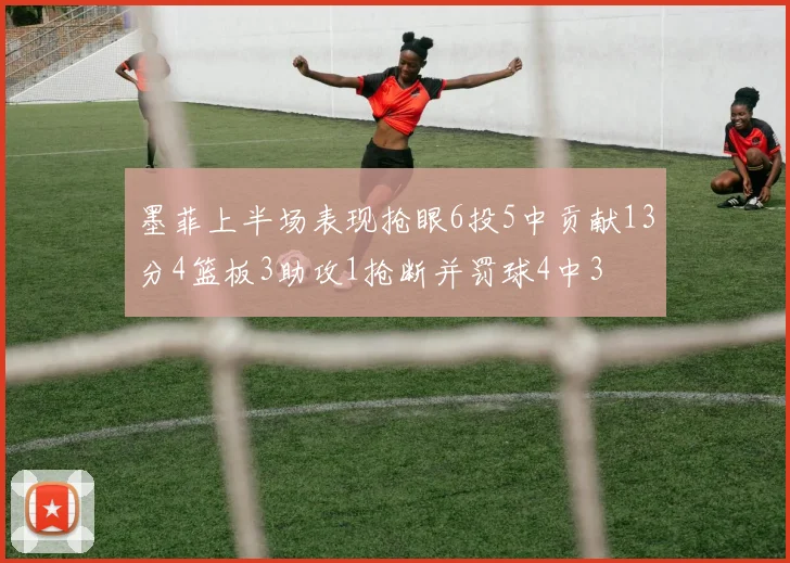 墨菲上半场表现抢眼6投5中贡献13分4篮板3助攻1抢断并罚球4中3