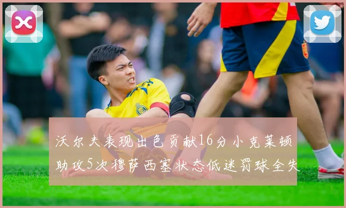 沃尔夫表现出色贡献16分小克莱顿助攻5次穆萨西塞状态低迷罚球全失
