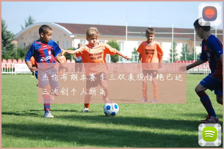 杰伦布朗本赛季三双表现惊艳已达三次创个人新高