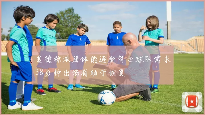 基德称浓眉体能逐渐符合球队需求38分钟出场有助于恢复