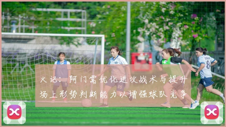 火记：阿门需优化进攻战术与提升场上形势判断能力以增强球队竞争力