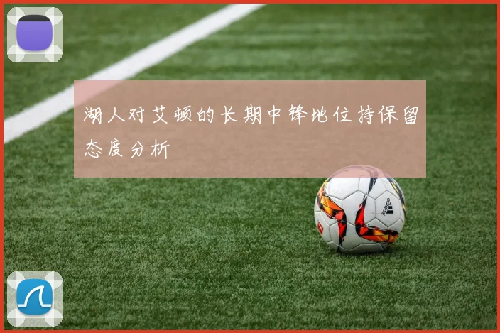 湖人对艾顿的长期中锋地位持保留态度分析
