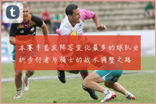 本赛季首发阵容变化最多的球队分析步行者与骑士的战术调整之路